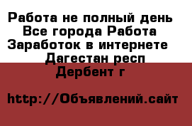 Работа не полный день - Все города Работа » Заработок в интернете   . Дагестан респ.,Дербент г.